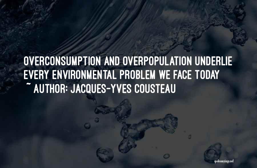 Jacques-Yves Cousteau Quotes: Overconsumption And Overpopulation Underlie Every Environmental Problem We Face Today