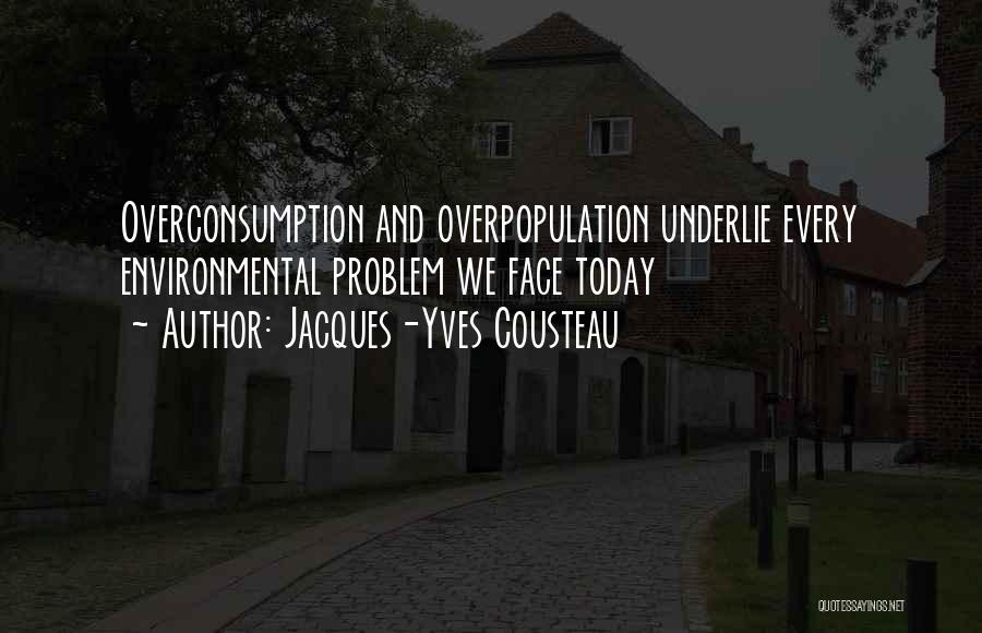 Jacques-Yves Cousteau Quotes: Overconsumption And Overpopulation Underlie Every Environmental Problem We Face Today
