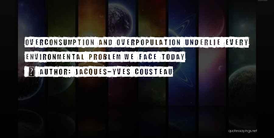 Jacques-Yves Cousteau Quotes: Overconsumption And Overpopulation Underlie Every Environmental Problem We Face Today