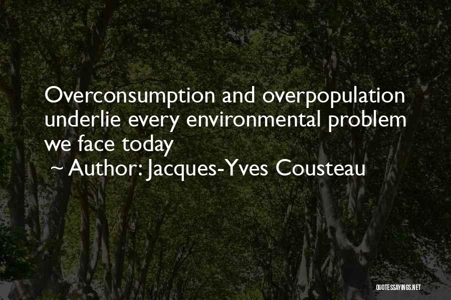 Jacques-Yves Cousteau Quotes: Overconsumption And Overpopulation Underlie Every Environmental Problem We Face Today