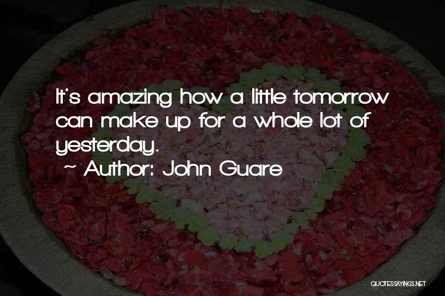 John Guare Quotes: It's Amazing How A Little Tomorrow Can Make Up For A Whole Lot Of Yesterday.
