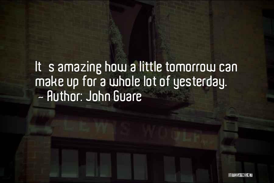 John Guare Quotes: It's Amazing How A Little Tomorrow Can Make Up For A Whole Lot Of Yesterday.