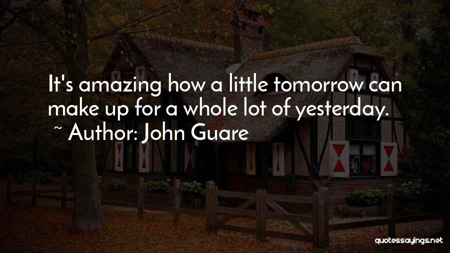 John Guare Quotes: It's Amazing How A Little Tomorrow Can Make Up For A Whole Lot Of Yesterday.