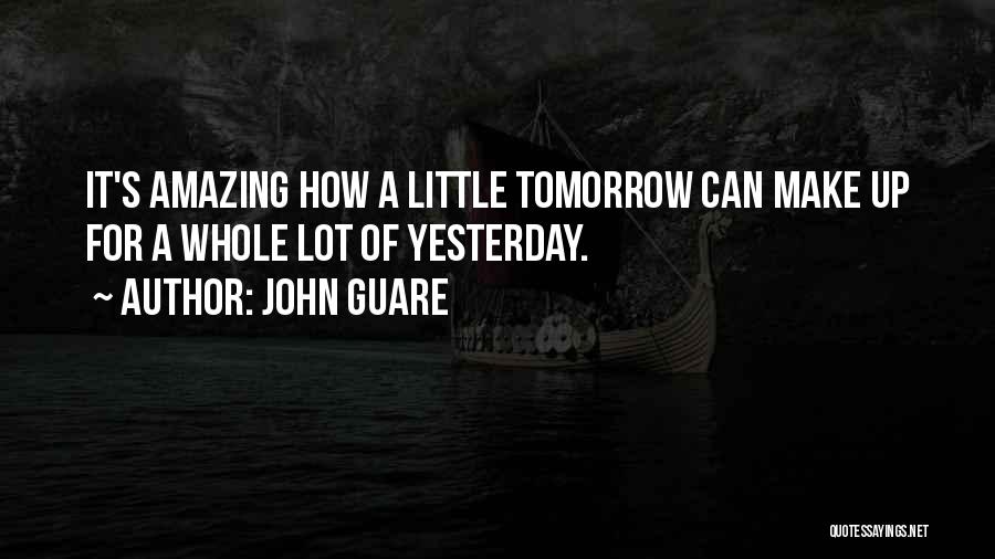 John Guare Quotes: It's Amazing How A Little Tomorrow Can Make Up For A Whole Lot Of Yesterday.