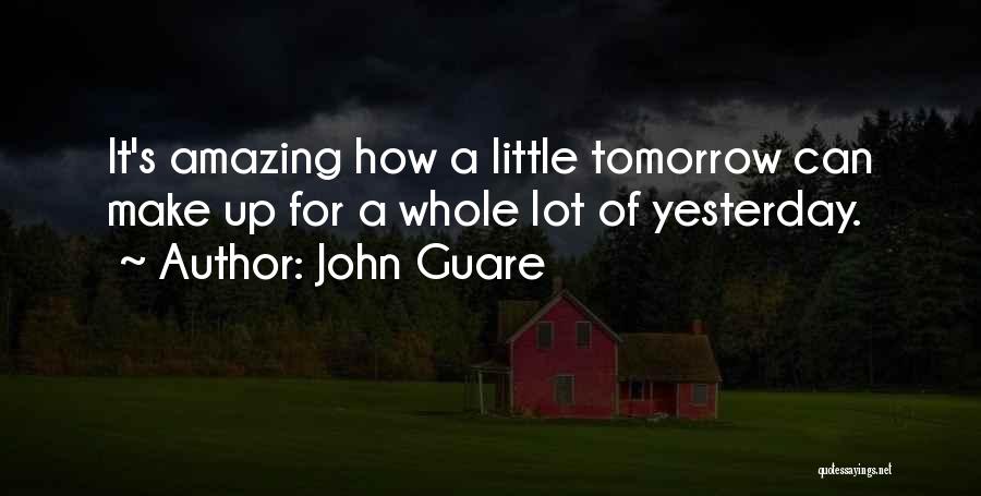 John Guare Quotes: It's Amazing How A Little Tomorrow Can Make Up For A Whole Lot Of Yesterday.