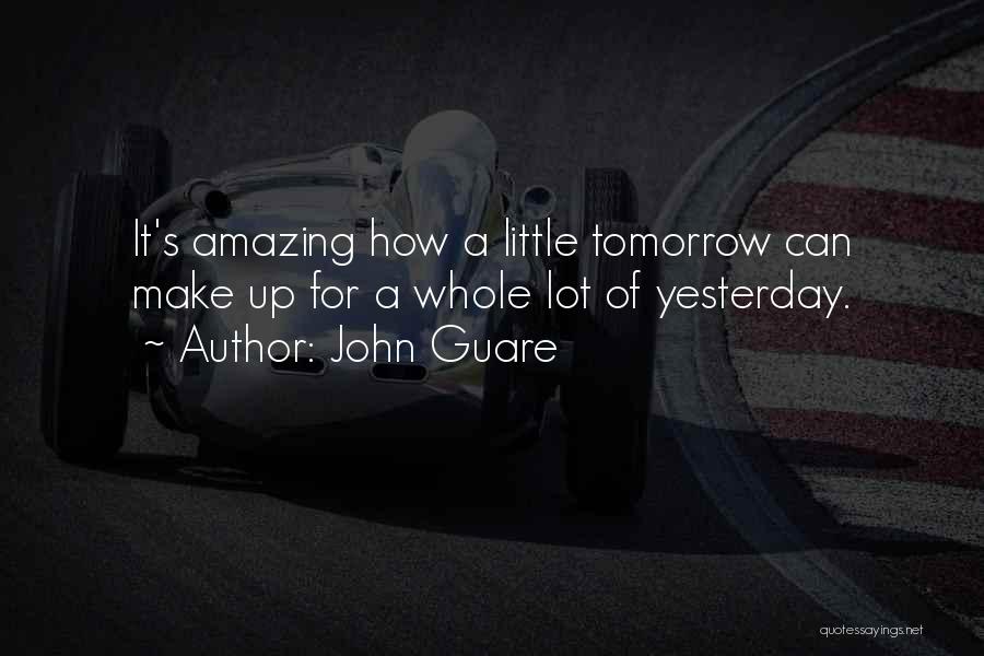 John Guare Quotes: It's Amazing How A Little Tomorrow Can Make Up For A Whole Lot Of Yesterday.