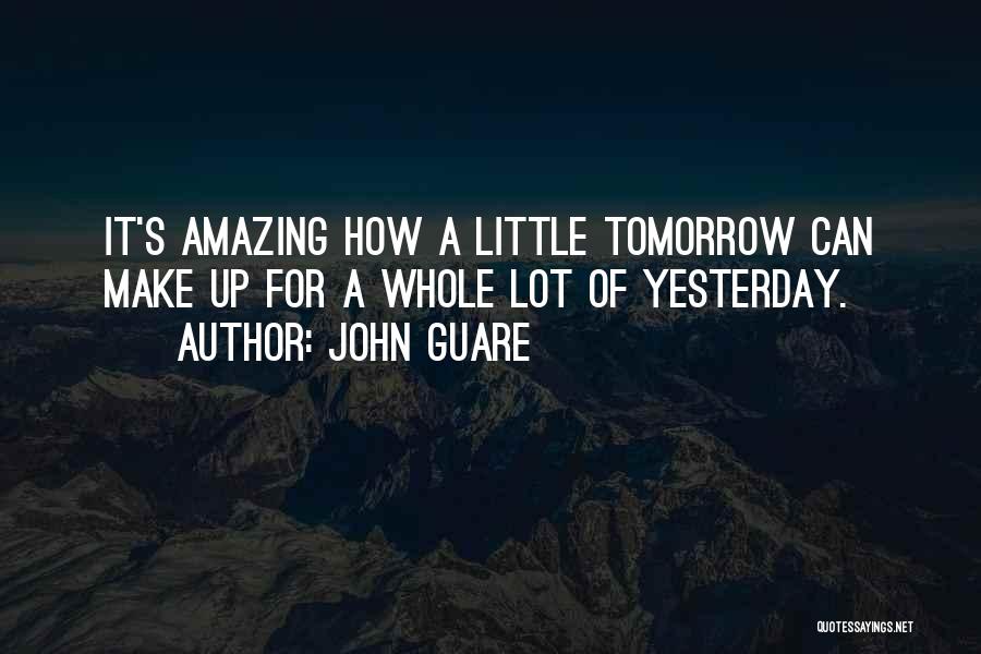 John Guare Quotes: It's Amazing How A Little Tomorrow Can Make Up For A Whole Lot Of Yesterday.