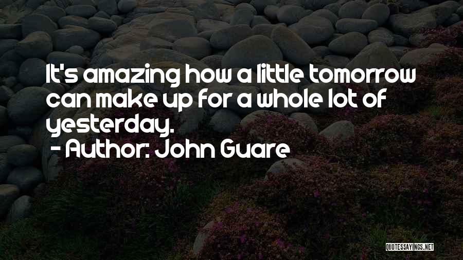 John Guare Quotes: It's Amazing How A Little Tomorrow Can Make Up For A Whole Lot Of Yesterday.