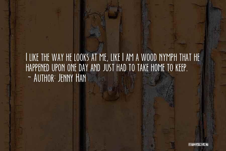 Jenny Han Quotes: I Like The Way He Looks At Me, Like I Am A Wood Nymph That He Happened Upon One Day