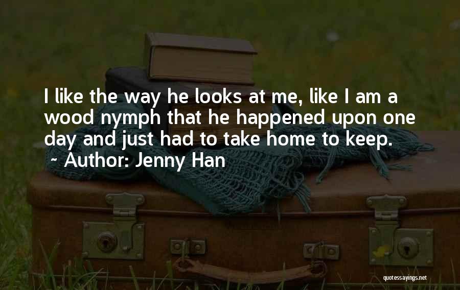 Jenny Han Quotes: I Like The Way He Looks At Me, Like I Am A Wood Nymph That He Happened Upon One Day