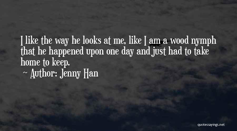 Jenny Han Quotes: I Like The Way He Looks At Me, Like I Am A Wood Nymph That He Happened Upon One Day