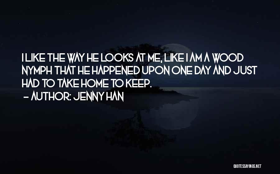 Jenny Han Quotes: I Like The Way He Looks At Me, Like I Am A Wood Nymph That He Happened Upon One Day