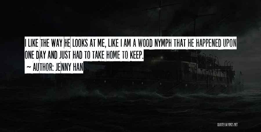 Jenny Han Quotes: I Like The Way He Looks At Me, Like I Am A Wood Nymph That He Happened Upon One Day