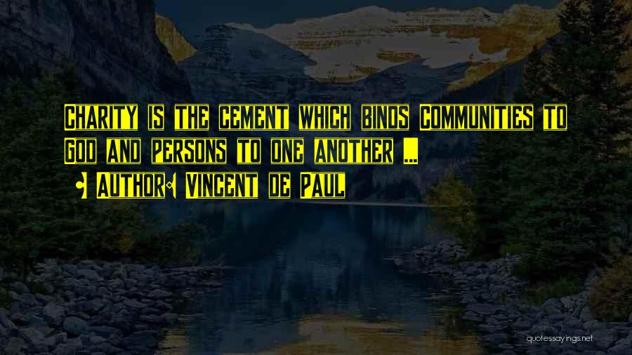 Vincent De Paul Quotes: Charity Is The Cement Which Binds Communities To God And Persons To One Another ...