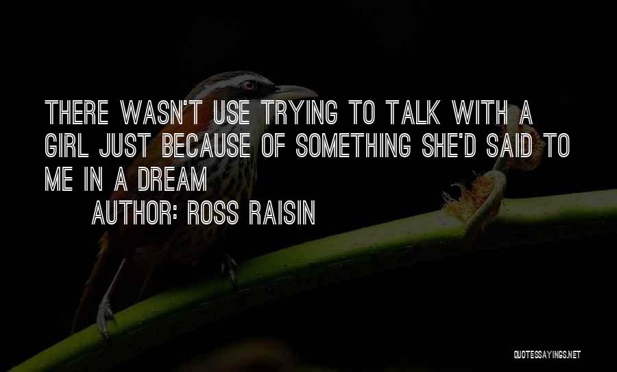 Ross Raisin Quotes: There Wasn't Use Trying To Talk With A Girl Just Because Of Something She'd Said To Me In A Dream