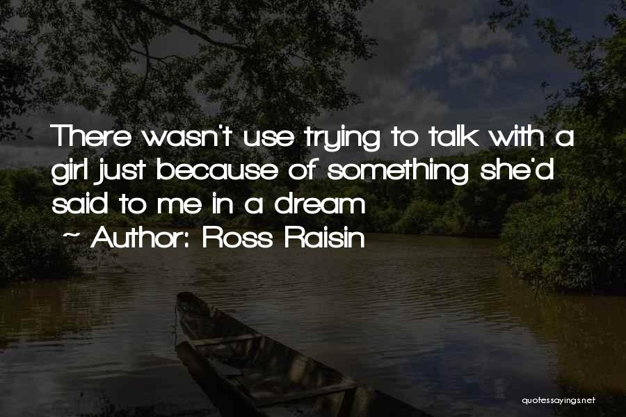 Ross Raisin Quotes: There Wasn't Use Trying To Talk With A Girl Just Because Of Something She'd Said To Me In A Dream