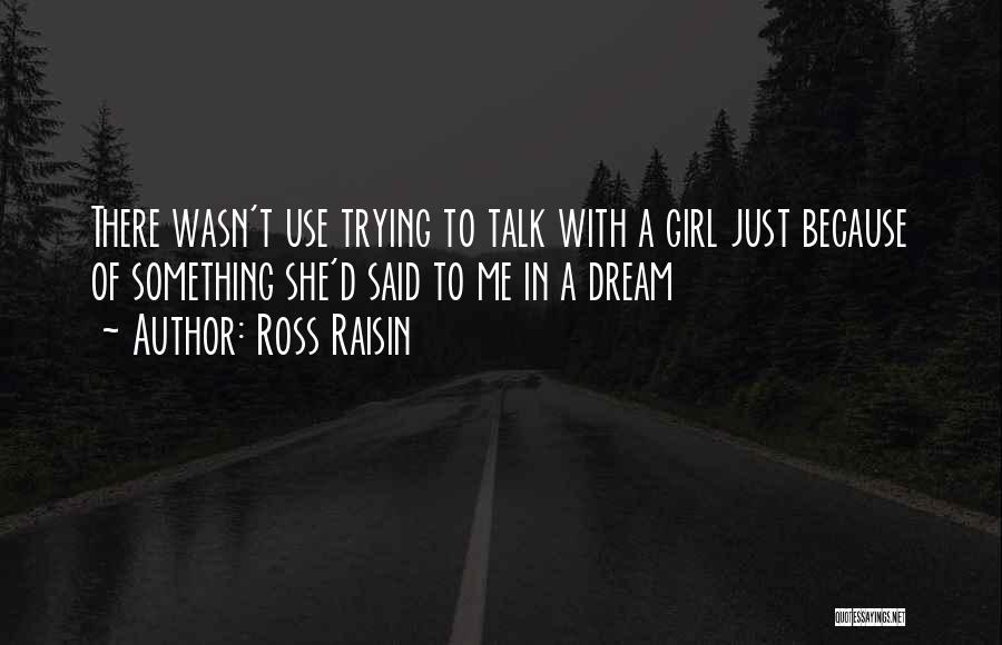 Ross Raisin Quotes: There Wasn't Use Trying To Talk With A Girl Just Because Of Something She'd Said To Me In A Dream