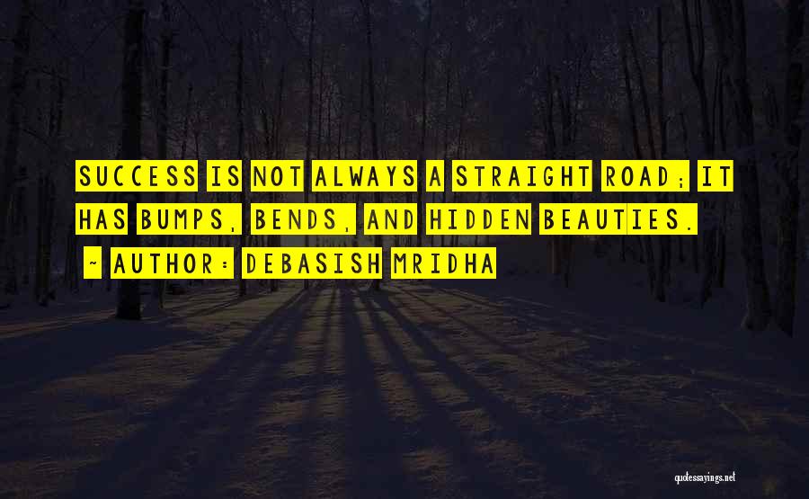 Debasish Mridha Quotes: Success Is Not Always A Straight Road; It Has Bumps, Bends, And Hidden Beauties.