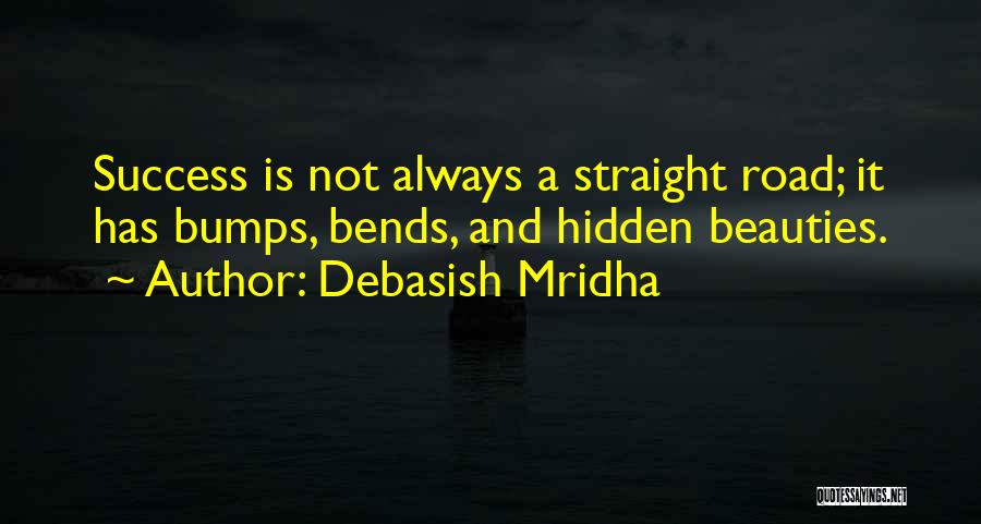 Debasish Mridha Quotes: Success Is Not Always A Straight Road; It Has Bumps, Bends, And Hidden Beauties.