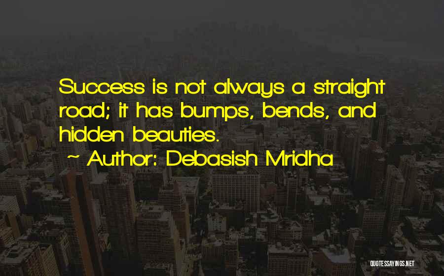 Debasish Mridha Quotes: Success Is Not Always A Straight Road; It Has Bumps, Bends, And Hidden Beauties.