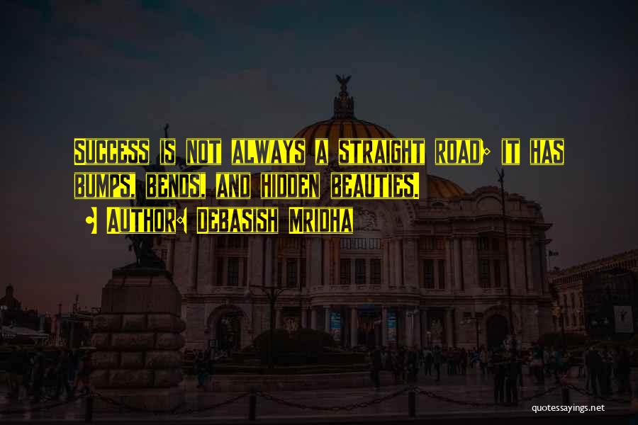 Debasish Mridha Quotes: Success Is Not Always A Straight Road; It Has Bumps, Bends, And Hidden Beauties.