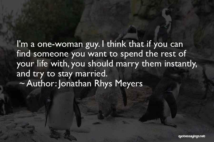 Jonathan Rhys Meyers Quotes: I'm A One-woman Guy. I Think That If You Can Find Someone You Want To Spend The Rest Of Your