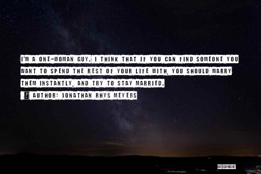 Jonathan Rhys Meyers Quotes: I'm A One-woman Guy. I Think That If You Can Find Someone You Want To Spend The Rest Of Your