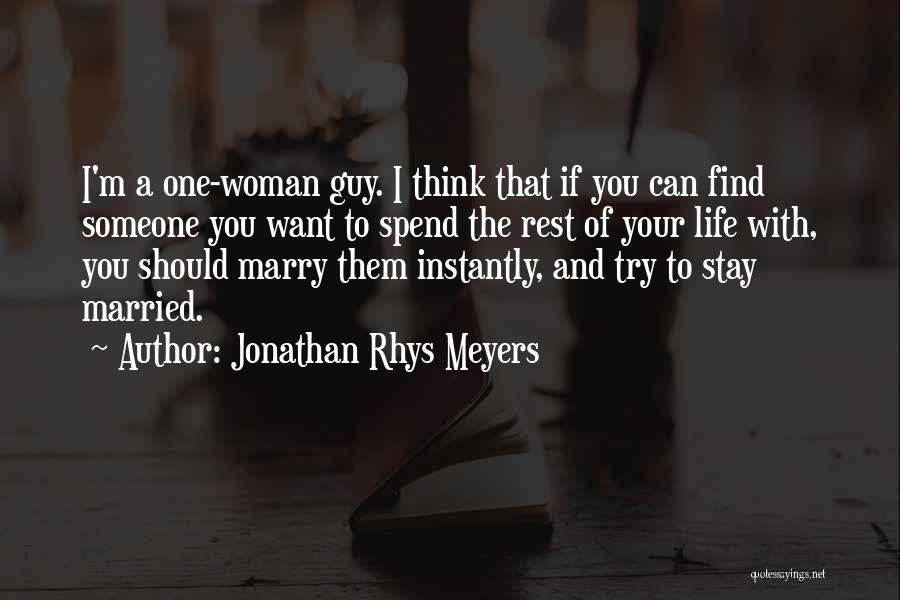 Jonathan Rhys Meyers Quotes: I'm A One-woman Guy. I Think That If You Can Find Someone You Want To Spend The Rest Of Your
