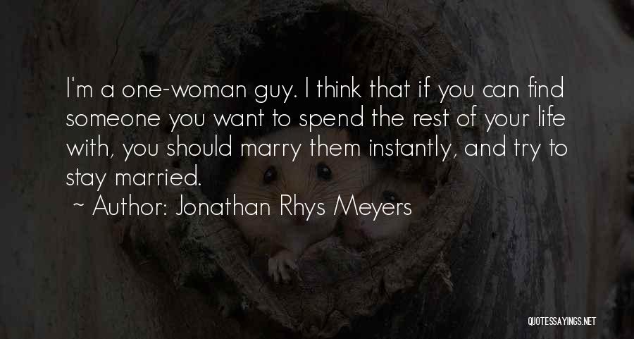 Jonathan Rhys Meyers Quotes: I'm A One-woman Guy. I Think That If You Can Find Someone You Want To Spend The Rest Of Your