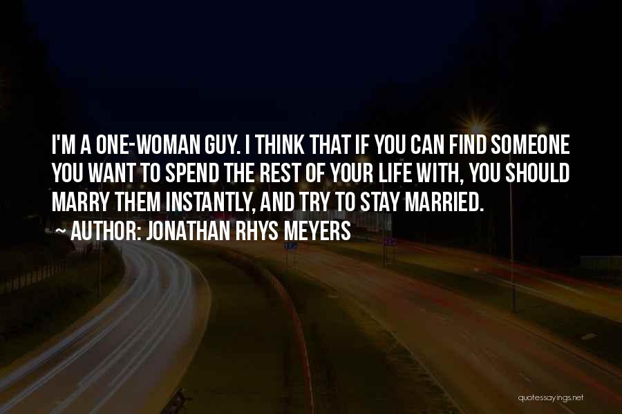 Jonathan Rhys Meyers Quotes: I'm A One-woman Guy. I Think That If You Can Find Someone You Want To Spend The Rest Of Your