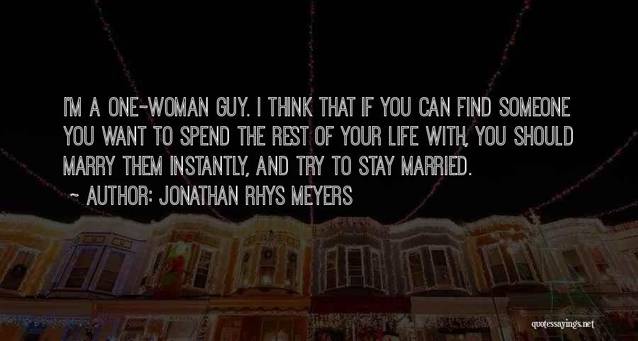 Jonathan Rhys Meyers Quotes: I'm A One-woman Guy. I Think That If You Can Find Someone You Want To Spend The Rest Of Your