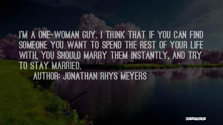 Jonathan Rhys Meyers Quotes: I'm A One-woman Guy. I Think That If You Can Find Someone You Want To Spend The Rest Of Your