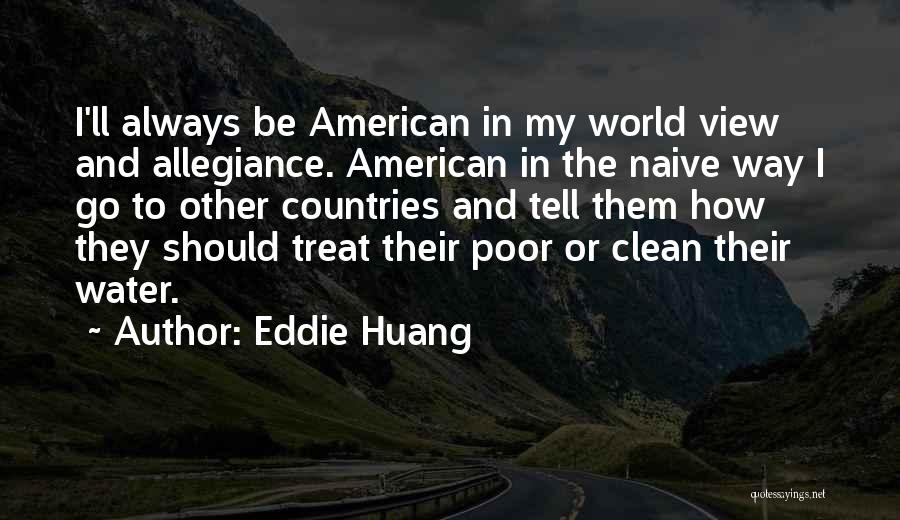 Eddie Huang Quotes: I'll Always Be American In My World View And Allegiance. American In The Naive Way I Go To Other Countries