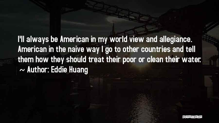 Eddie Huang Quotes: I'll Always Be American In My World View And Allegiance. American In The Naive Way I Go To Other Countries