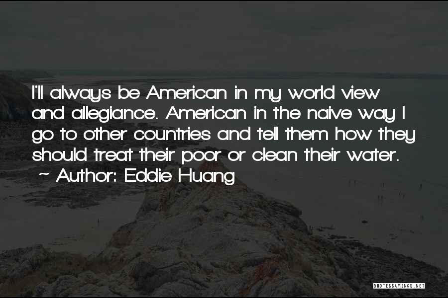 Eddie Huang Quotes: I'll Always Be American In My World View And Allegiance. American In The Naive Way I Go To Other Countries