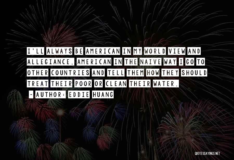 Eddie Huang Quotes: I'll Always Be American In My World View And Allegiance. American In The Naive Way I Go To Other Countries