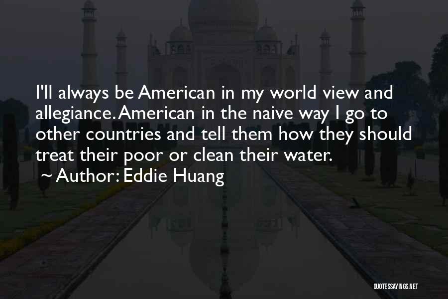 Eddie Huang Quotes: I'll Always Be American In My World View And Allegiance. American In The Naive Way I Go To Other Countries