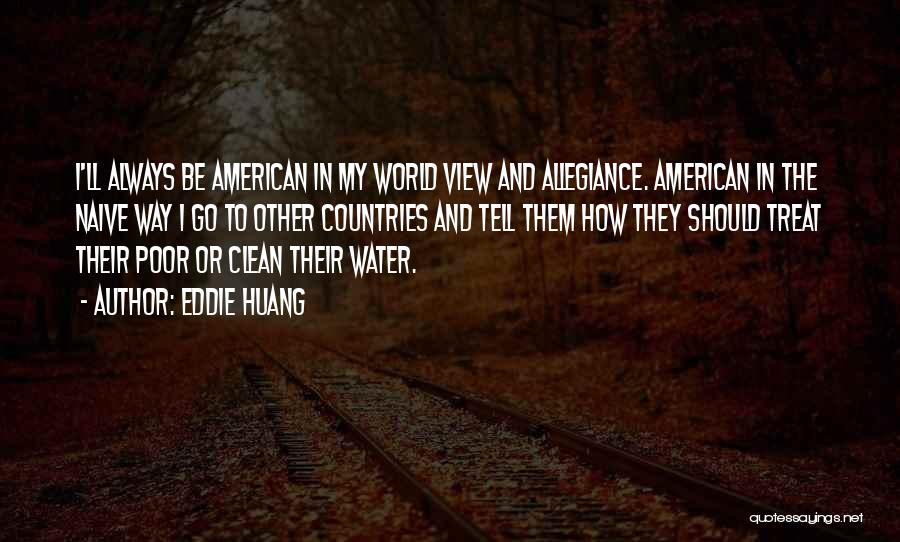 Eddie Huang Quotes: I'll Always Be American In My World View And Allegiance. American In The Naive Way I Go To Other Countries