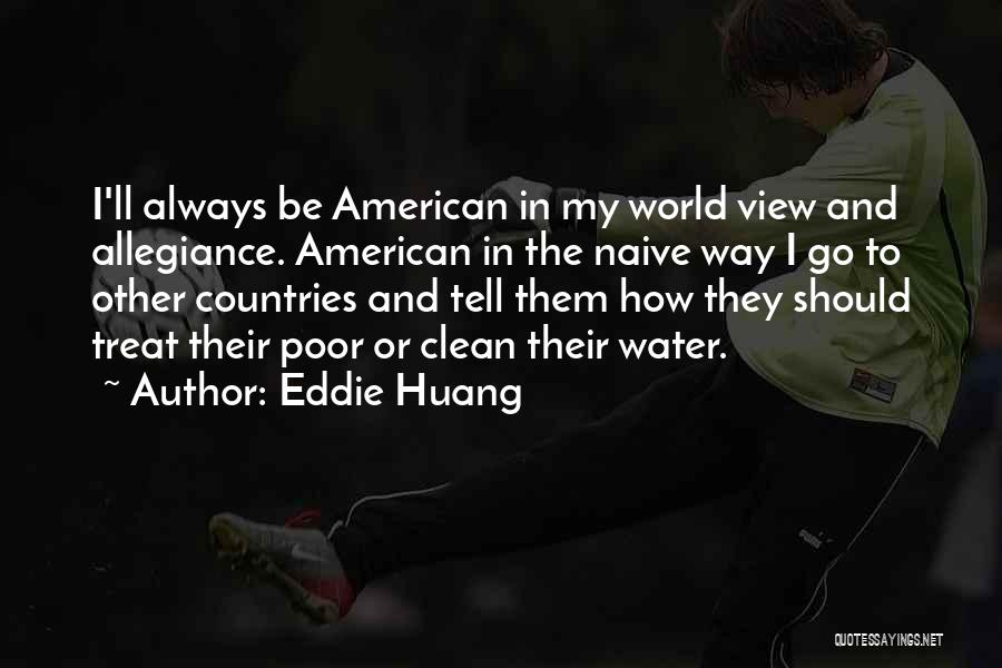Eddie Huang Quotes: I'll Always Be American In My World View And Allegiance. American In The Naive Way I Go To Other Countries