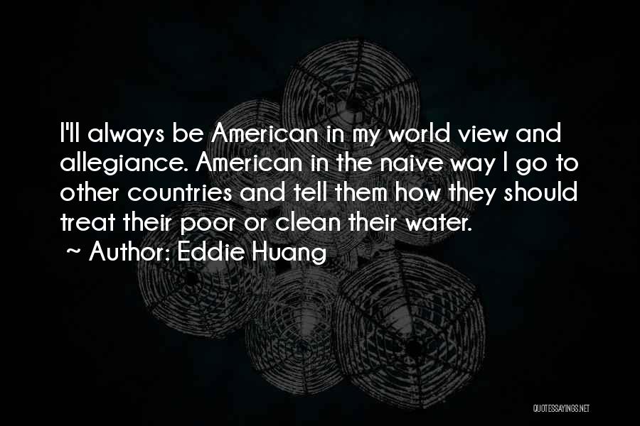 Eddie Huang Quotes: I'll Always Be American In My World View And Allegiance. American In The Naive Way I Go To Other Countries