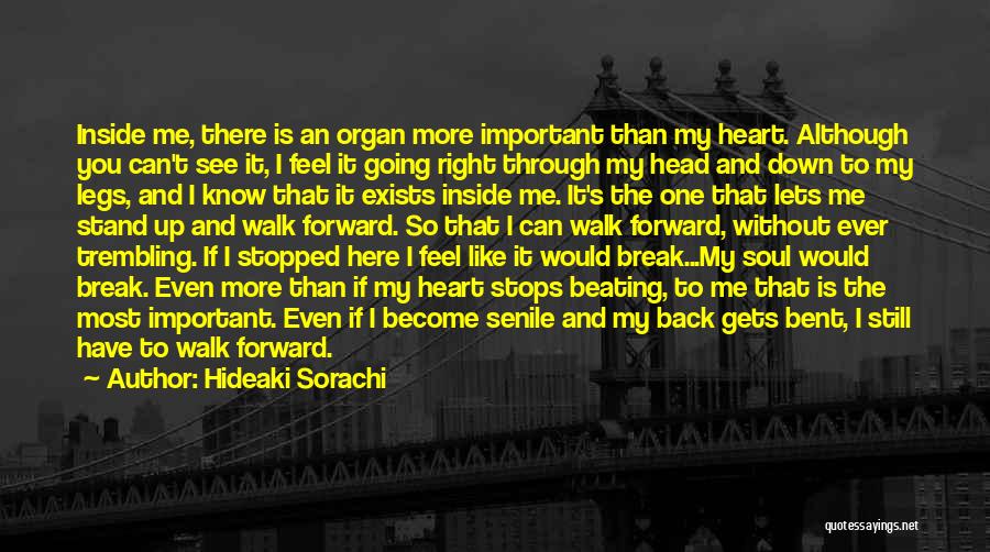 Hideaki Sorachi Quotes: Inside Me, There Is An Organ More Important Than My Heart. Although You Can't See It, I Feel It Going