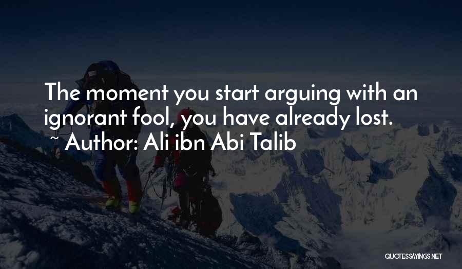 Ali Ibn Abi Talib Quotes: The Moment You Start Arguing With An Ignorant Fool, You Have Already Lost.