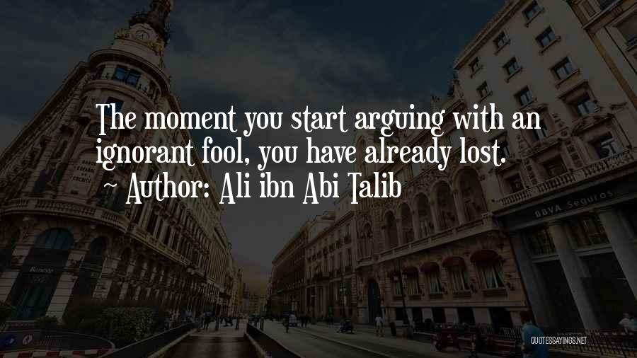 Ali Ibn Abi Talib Quotes: The Moment You Start Arguing With An Ignorant Fool, You Have Already Lost.