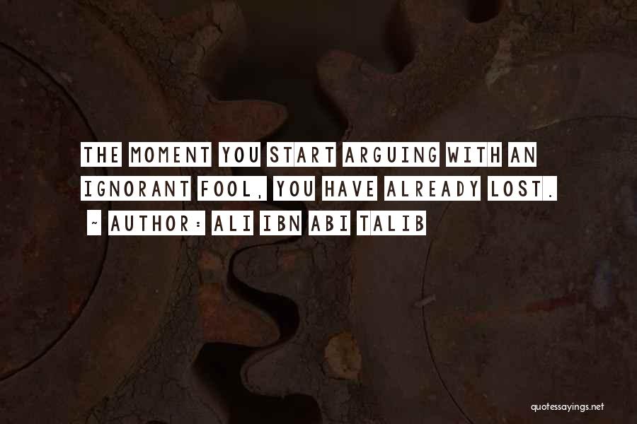Ali Ibn Abi Talib Quotes: The Moment You Start Arguing With An Ignorant Fool, You Have Already Lost.