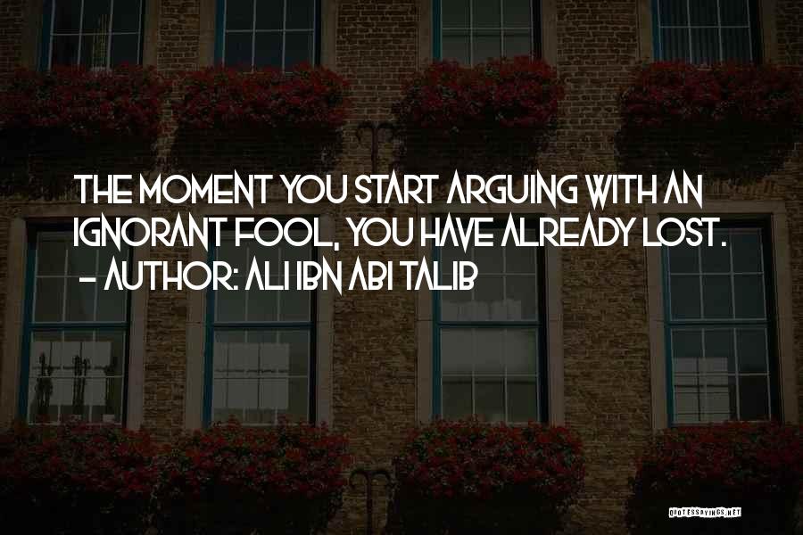 Ali Ibn Abi Talib Quotes: The Moment You Start Arguing With An Ignorant Fool, You Have Already Lost.