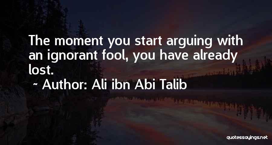 Ali Ibn Abi Talib Quotes: The Moment You Start Arguing With An Ignorant Fool, You Have Already Lost.