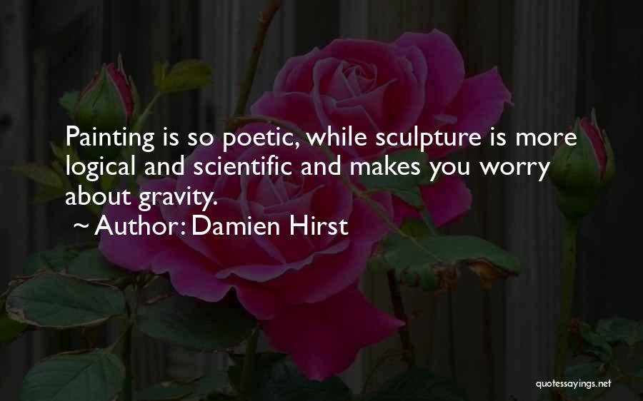 Damien Hirst Quotes: Painting Is So Poetic, While Sculpture Is More Logical And Scientific And Makes You Worry About Gravity.