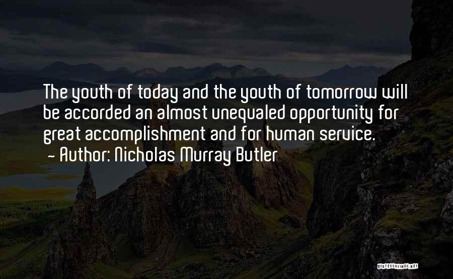 Nicholas Murray Butler Quotes: The Youth Of Today And The Youth Of Tomorrow Will Be Accorded An Almost Unequaled Opportunity For Great Accomplishment And