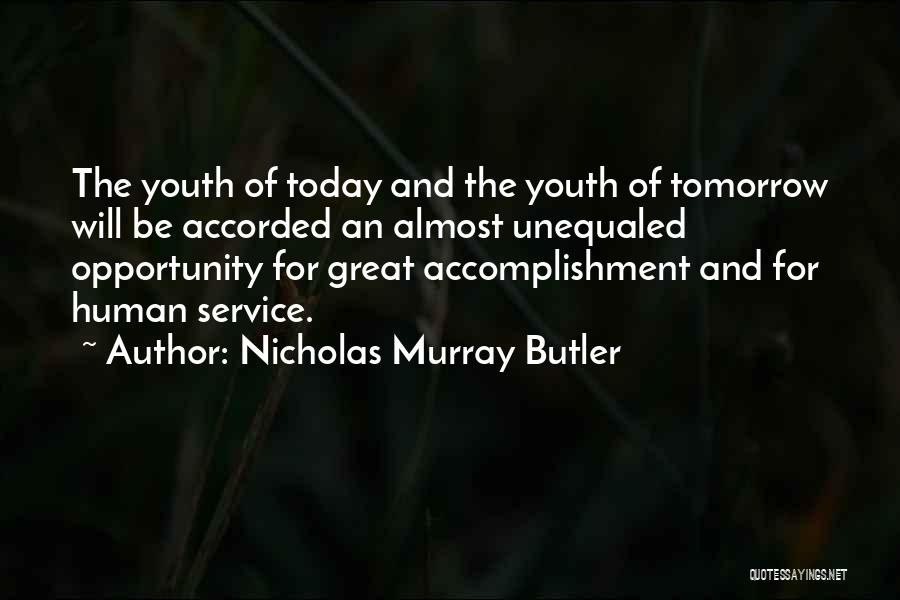 Nicholas Murray Butler Quotes: The Youth Of Today And The Youth Of Tomorrow Will Be Accorded An Almost Unequaled Opportunity For Great Accomplishment And