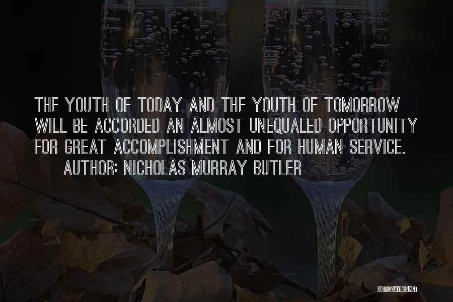 Nicholas Murray Butler Quotes: The Youth Of Today And The Youth Of Tomorrow Will Be Accorded An Almost Unequaled Opportunity For Great Accomplishment And